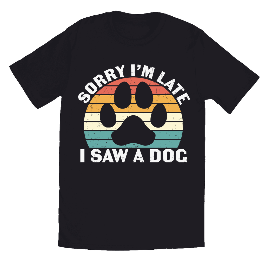Black T-Shirts | "Sorry I'm Late, I Saw a Dog"