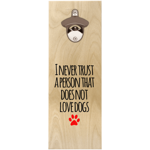 I never trust a person that does not love dogs Wooden Bottle Openers