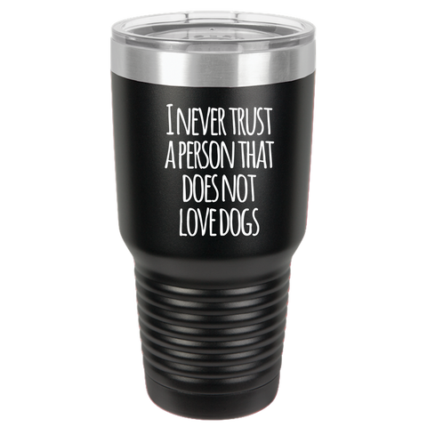 Image of Never trust a person that does not love dogs 30oz Tumbler Laser Etched