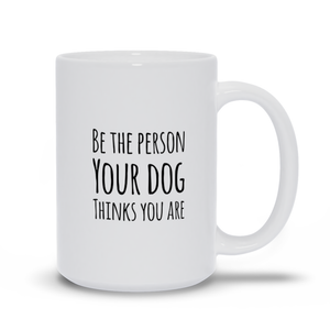 Be the Person Your Dog Thinks You Are Mugs