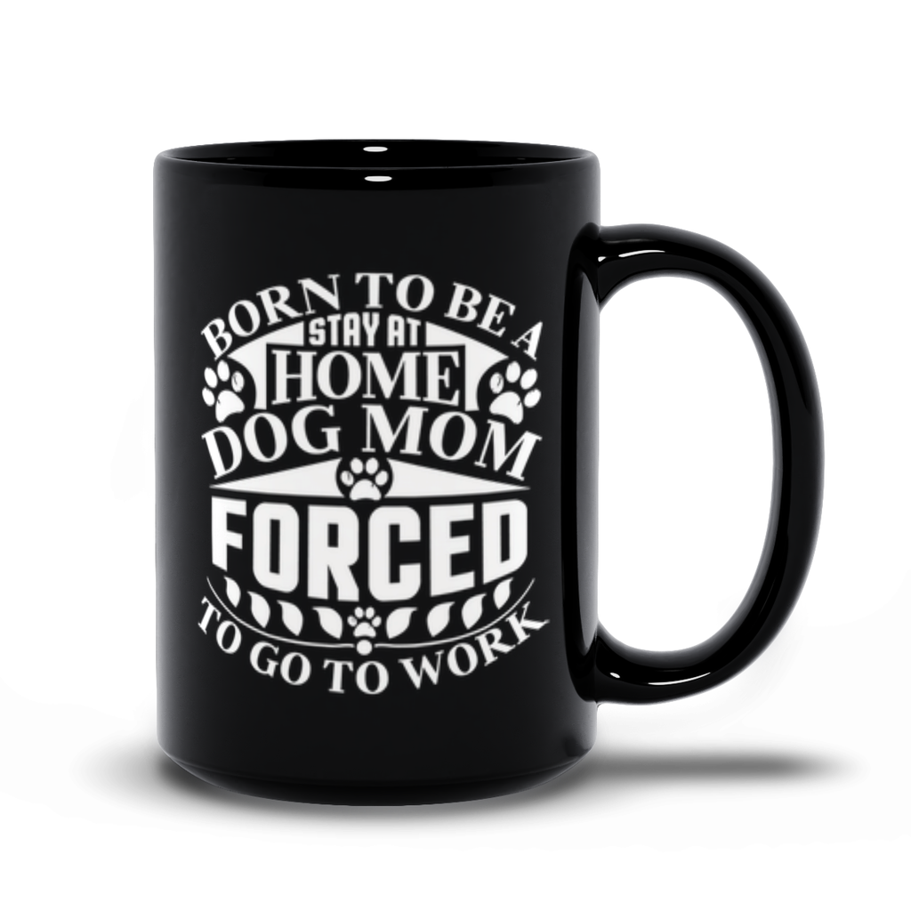 Funny Dog Mom Quote Black Mugs | Born To Be A Stay At Home Dog Mom, Forced To Go To Work
