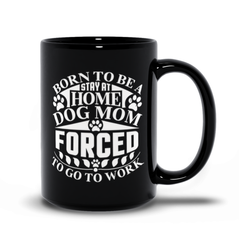 Image of Funny Dog Mom Quote Black Mugs | Born To Be A Stay At Home Dog Mom, Forced To Go To Work