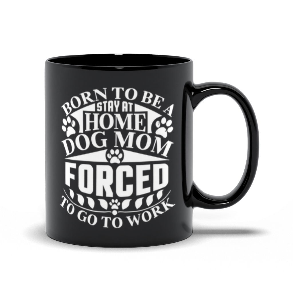 Funny Dog Mom Quote Black Mugs | Born To Be A Stay At Home Dog Mom, Forced To Go To Work
